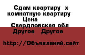 Сдам квартиру 3х комнатную квартиру › Цена ­ 7 000 - Свердловская обл. Другое » Другое   